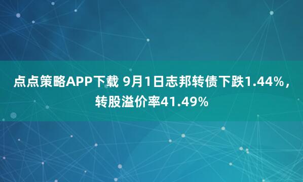 点点策略APP下载 9月1日志邦转债下跌1.44%，转股溢价率41.49%