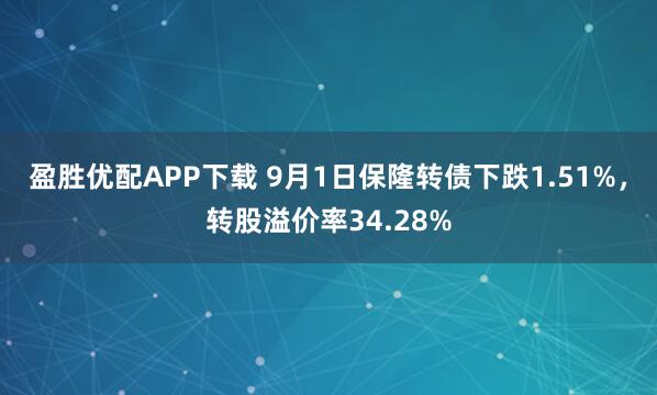 盈胜优配APP下载 9月1日保隆转债下跌1.51%，转股溢价率34.28%