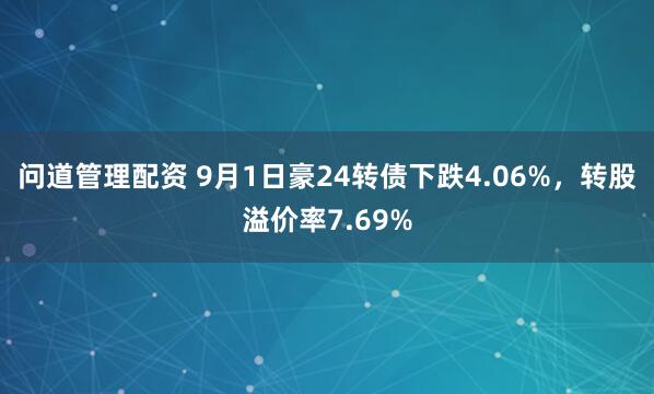 问道管理配资 9月1日豪24转债下跌4.06%，转股溢价率7.69%