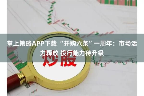 掌上策略APP下载 “并购六条”一周年：市场活力释放 投行能力待升级