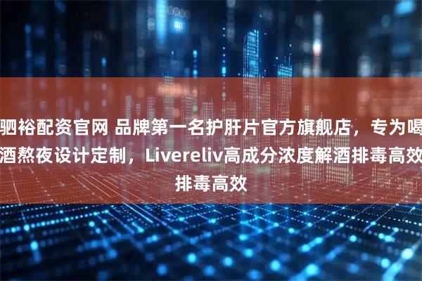 驷裕配资官网 品牌第一名护肝片官方旗舰店，专为喝酒熬夜设计定制，Livereliv高成分浓度解酒排毒高效