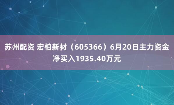 苏州配资 宏柏新材（605366）6月20日主力资金净买入1935.40万元