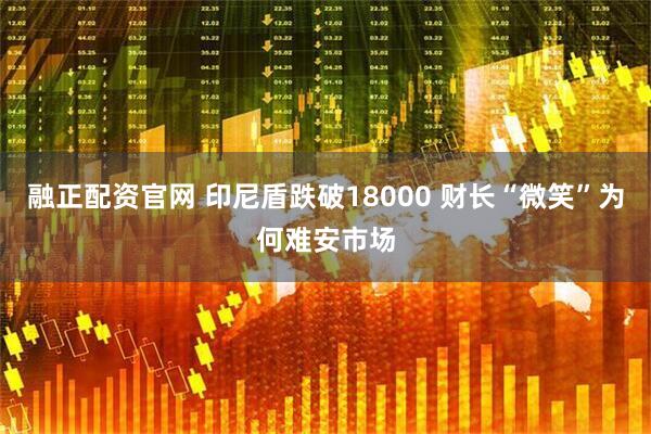 融正配资官网 印尼盾跌破18000 财长“微笑”为何难安市场